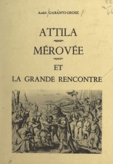 attila, merovee et la grande rencontre (ebook)-andré gabányi-grosz-9782307394860
