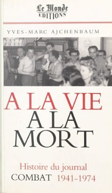 a la vie, a la mort : histoire du journal combat, 1941-1974 (ebook)-yves marc ajchenbaum-9782402101660