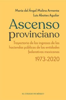 ascenso provinciano trayectoria de los ingresos de las haciendas publicas de las entidades federativas mexicanas 1973 - 2020 (ebook)-9786075646060