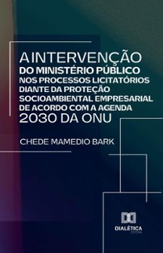 a intervenço do ministerio publico nos processos licitatorios diante da proteço socioambiental empresarial de acordo com a agenda 2030 da onu (ebook)-chede mamedio bark-9786527056560