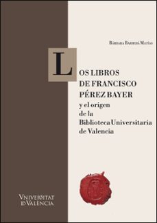 los libros de francisco pérez bayer y el origen de la biblioteca universitaria de valencia-barbara barbera matias-9788411187060