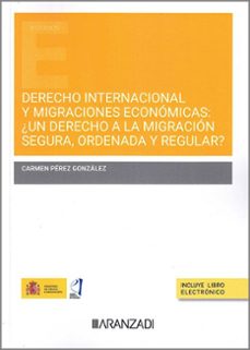 derecho internacional y migraciones economicas: ¿un derecho a la migracion segura, ordenada y regular?-carmen perez gonzalez-9788411627160