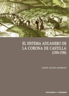 el sistema aduanero en la corona de castilla (1550-1700)-angel alloza aparicio-9788413200460