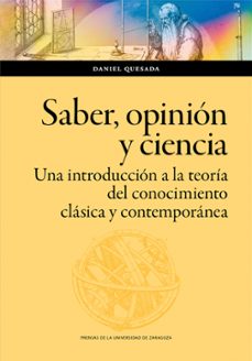 saber, opinión y ciencia. una introducción a la teoría del conoci miento clásica y contemporánea-daniel quesada-9788413406060