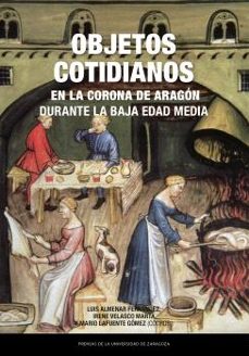 objetos cotidianos en la corona de aragon durante la baja edad me dia-irene velasco marta-mario lafuente gomez-luis almenar fernandez-9788413408460