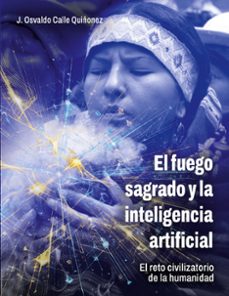 el fuego sagrado y la inteligencia artificial-osvaldo calle quiñonez-9788413732060