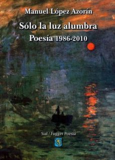 solo la luz alumbra: poesia 1986-2010-manuel lopez azorin-9788415014560