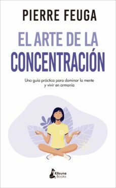 el arte de la concentracion: una guia practica para dominar la mente y vivir en armonia-pierre feuga-9788416788460
