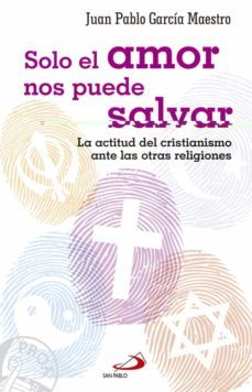 solo el amor nos puede salvar: la actitud del cristianismo ante las otras religiones-juan pablo garcia maestro-9788428547260