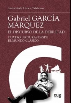 gabriel garcia marquez: el discurso de la debilidad: cuatro lecturas desde el mundo clasico-inmaculada lopez calahorro-9788433859860