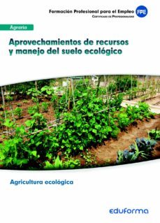 ufo0208. aprovechamientos de recursos y manejo del suelo ecologic o modulo formativo mfo717: manejo del suelo, operaciones de cultivo y recoleccion en explotaciones ecologicas. certificado de profesion-9788467691160