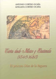 cartas desde mexico y guatemala (1540-1635): proceso diaz de la r eguera-9788477235460