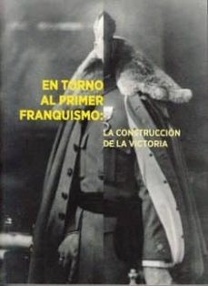 en torno al primer franquismo: la construccion de la victoria-9788478076260