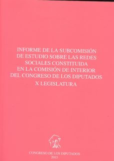 informe de la subcomision de estudio sobre las redes sociales con stituida en la comision de interior del congreso de los diputados x legislatura-9788479434960