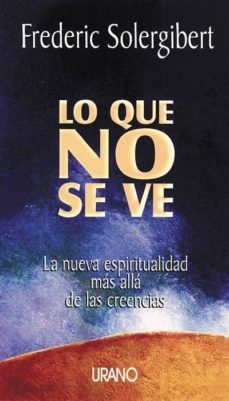 lo que no se ve: la nueva espiritualidad mas alla de las creencia-frederic solergibert-9788479533960