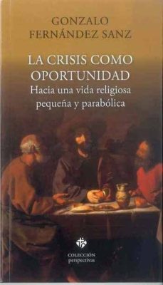 la crisis como oportunidad: hacia una vida religiosa pequeña y parabolica-gonzalo fernandez sanz-9788479665760