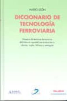 diccionario de tecnologia ferroviaria: glosario de terminos ferro viarios definidos en español con traduccion a: aleman, ingles, italiano y portugues-mario leon-9788479786960
