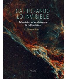capturando lo invisible. guia practica de astrofotografia de ciel o profundo-felix juste gomez-9788483216460