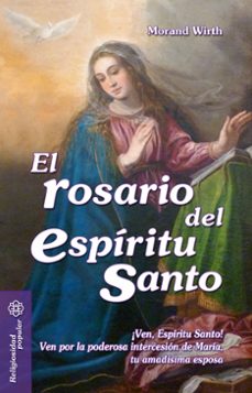 el rosario del espíritu santo: ¡ven, espiritu santo! ven por la p oderosa intercesion de maria. tu amadisima esposa-morand wirth-9788490231760