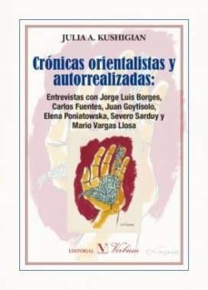 cronicas orientalistas y autorrealizadas: entrevistas con jorge luis borges, carlos fuentes, juan goytisolo, elena pponiatowska, severo sarduy y mario vargas llosa-julia a. kushigian-9788490743560