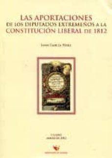 las aportaciones de los diputados extremeños a la constitucion li beral de 1812-juan garcia perez-9788492473960