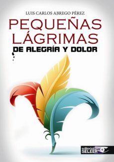pequeñas lagrimas de alegria y dolor-luis carlos abrego perez-9788494300660