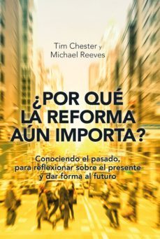 ¿por que la reforma aun importa? (ebook)-tim chester-michael reeves-9788494683060