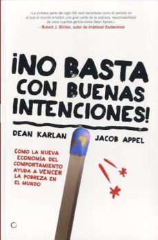¡no basta con buenas intenciones!: como la nueva economia del com portamiento ayuda a vencer la pobreza en el mundo-dean karlan-jacob appel-9788495348760