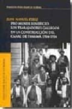 pro mundi beneficio: los trabajadores gallegos en la construccion del canal de panama 1904-1914-juan manuel perez-9788495892560
