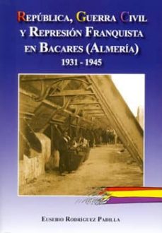 republica, guerra civil y represion franquista en bacares (almeri a)-eusebio rodriguez padilla-9788496651760