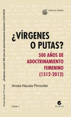 ¿virgenes o putas? 500 años adoctrinamiento femenino (1512-2012)-amaia nausia pimoulier-9788497468060