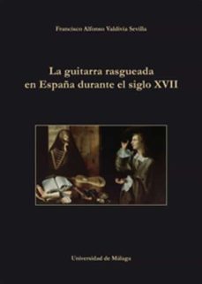 la guitarra rasgueada en españa durante el siglo xvii-francisco alfonso valdivia sevilla-9788497478960