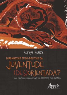 diagnostico etico-politico da juventude (des)orientada?: uma condiço humanizante no processo civilizatorio (ebook)-soraya souza-9788547345860