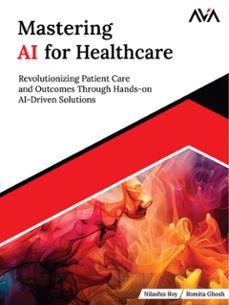 mastering ai for healthcare: revolutionizing patient care and outcomes through hands-on ai-driven solutions (ebook)-nilashis roy-romita ghosh-9789348107060