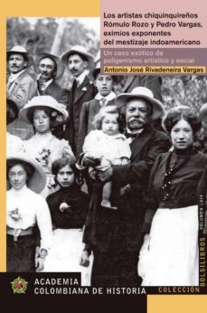los artistas chiquinquireños romulo rozo y pedro vargas, eximios exponentes del mestizaje indoamericano. un caso exotico caso de poligenismo artistico y social (ebook)-antonio jose rivadeneira vargas-9789585154360