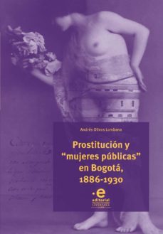 prostitución y “mujeres públicas” en bogotá, 1886-1930 (ebook)-andres olivos lombana-9789587812060