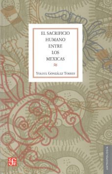 el sacrificio humano entre los mexicas-yolotl gonzalez torres-9789681644260