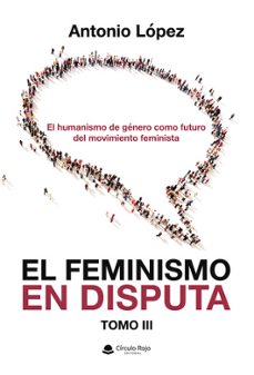 el feminismo en disputa. el humanismo de genero como futuro del m ovimiento feminista-antonio lopez-9791370233860