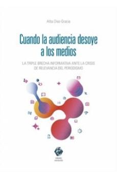 cuando la audiencia desoye a los medios. la triple brecha informa tiva ante la crisis de relevancia del periodismo-alba diez gracia-9791370331160