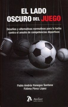 el lado oscuro del juego. desafíos y alternativas normativas para lucha contra el amaño de competencias deportivas.-pablo andres vanegas santana-fatima lopez perez-9791388096860
