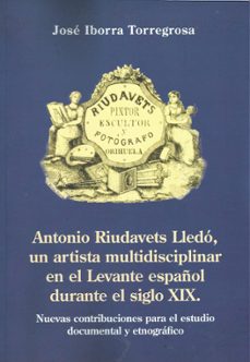 antonio riudavets lledo. un artista multidisciplinar en el levant e español durante el siglo xix.-jose iborra torregrosa-9791399069860