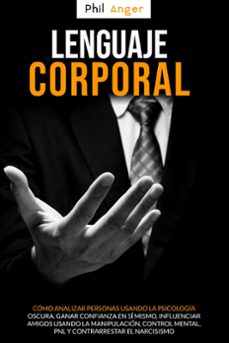 lenguaje corporal: como analizar personas usando la psicologia oscura; ganar confianza en si mismo, influenciar amigos usando la manipulacion, control mental, pnl y contrarrestar el narcisismo (ebook)-phil anger-9798201177560