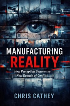 manufacturing reality: how perception became the new domain of conflict (ebook)-chris cathey-9798233087660