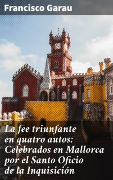 la fee triunfante en quatro autos: celebrados en mallorca por el santo oficio de la inquisicion (ebook)-francisco garau-4057664105370