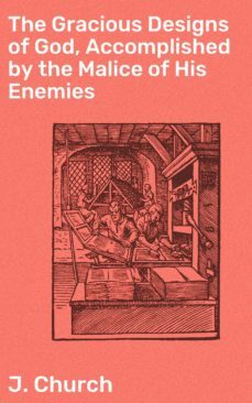 the gracious designs of god, accomplished by the malice of his enemies (ebook)-j. church-4064066092870