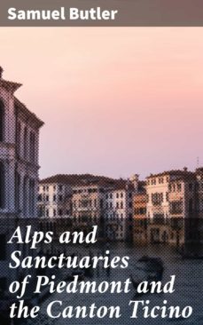 alps and sanctuaries of piedmont and the canton ticino (ebook)-samuel butler-4064066224370