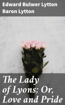 the lady of lyons; or, love and pride (ebook)-baron edward bulwer lytton lytton-4064066240370