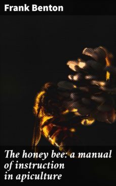 the honey bee: a manual of instruction in apiculture (ebook)-frank benton-4064066427870