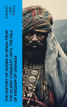 the history of moors in spain: from the islamic conquest until the fall of kingdom of granada (ebook)-stanley lane poole-4066339580770