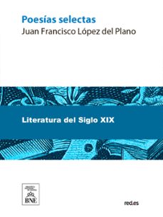 poesias selectas de juan francisco lopez del plano : en gran parte ineditas y ahora por primera vez coleccionadas y precedidas de un prologo (ebook)-juan francisco lópez del plano-4099995484670